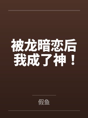 被龙暗恋后我成了神！