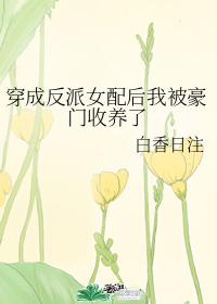 穿成反派女配后我被豪门收养了 穿成反派女配后我被豪门收养了