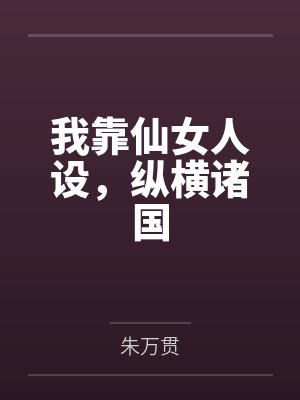 我靠仙女人设,纵横诸国 我靠仙女人设,纵横诸国