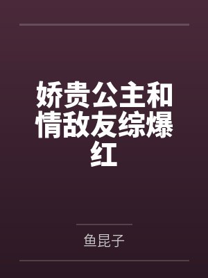 娇贵公主和情敌友综爆红