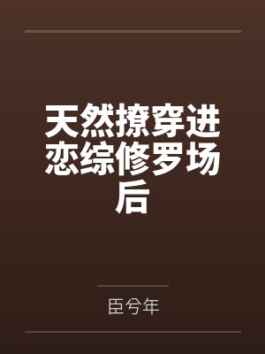 天然撩穿进恋综修罗场后