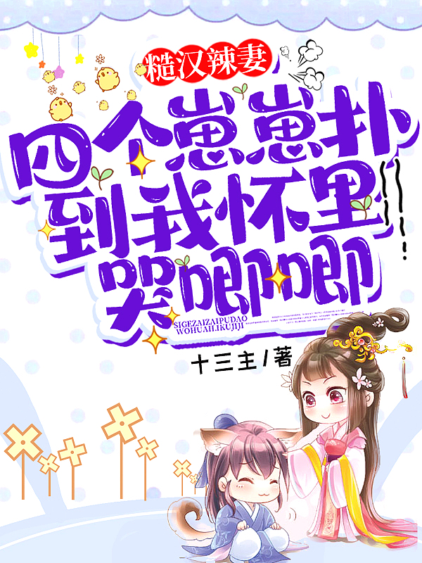 糙汉辣妻:四个崽崽扑到我怀里哭唧唧 糙汉辣妻:四个崽崽扑到我怀里哭唧唧