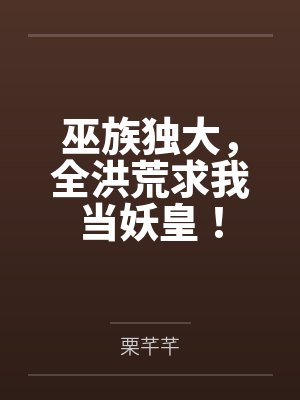 巫族独大，全洪荒求我当妖皇！