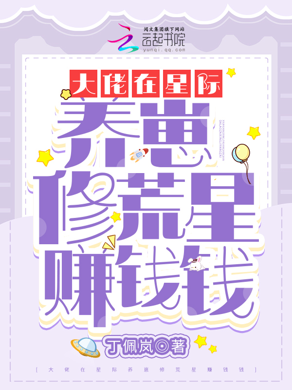 大佬在星际养崽修荒星赚钱钱 大佬在星际养崽修荒星赚钱钱