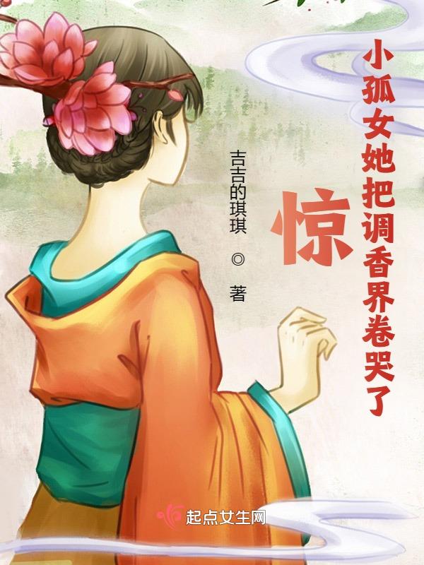 惊!小孤女她把调香界卷哭了 惊!小孤女她把调香界卷哭了