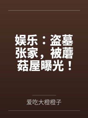 娱乐：盗墓张家，被蘑菇屋曝光！
