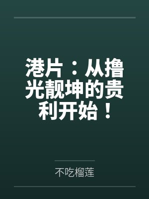港片:从撸光靓坤的贵利开始! 港片:从撸光靓坤的贵利开始!