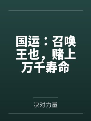 国运:召唤王也,赌上万千寿命 国运:召唤王也,赌上万千寿命