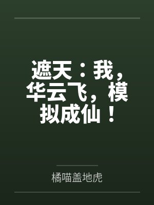遮天:我,华云飞,模拟成仙! 遮天:我,华云飞,模拟成仙!