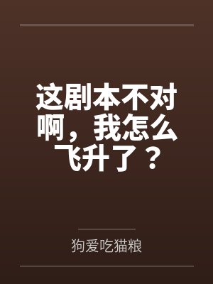这剧本不对啊,我怎么飞升了? 这剧本不对啊,我怎么飞升了?