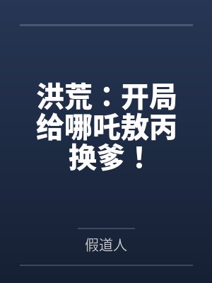 洪荒:开局给哪吒敖丙换爹! 洪荒:开局给哪吒敖丙换爹!