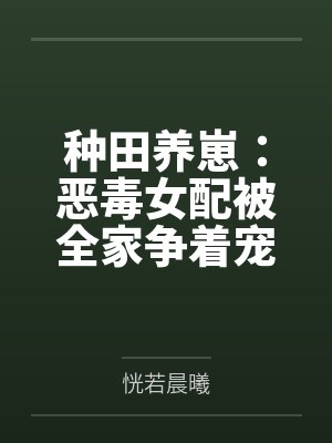 种田养崽:恶毒女配被全家争着宠 种田养崽:恶毒女配被全家争着宠
