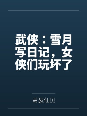 武侠:雪月写日记,女侠们玩坏了 武侠:雪月写日记,女侠们玩坏了