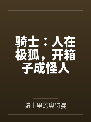 骑士:人在极狐,开箱子成怪人 骑士:人在极狐,开箱子成怪人