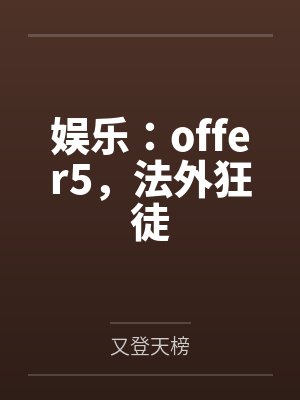 娱乐:offer5,法外狂徒 娱乐:offer5,法外狂徒