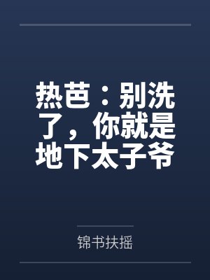 热芭:别洗了,你就是地下太子爷 热芭:别洗了,你就是地下太子爷
