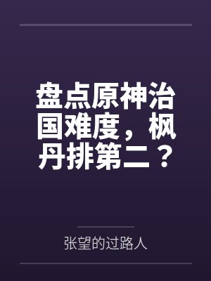 盘点原神治国难度,枫丹排第二? 盘点原神治国难度,枫丹排第二?