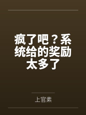疯了吧?系统给的奖励太多了 疯了吧?系统给的奖励太多了