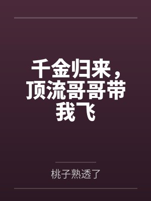 千金归来,顶流哥哥带我飞 千金归来,顶流哥哥带我飞