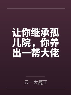 让你继承孤儿院，你养出一帮大佬