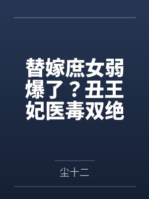 替嫁庶女弱爆了?丑王妃医毒双绝 替嫁庶女弱爆了?丑王妃医毒双绝