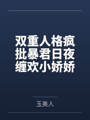 双重人格疯批暴君日夜缠欢小娇娇 双重人格疯批暴君日夜缠欢小娇娇