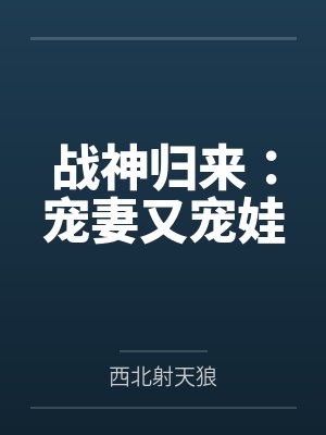 战神归来:宠妻又宠娃 战神归来:宠妻又宠娃
