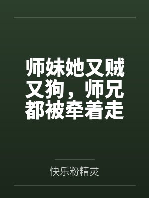 师妹她又贼又狗,师兄都被牵着走 师妹她又贼又狗,师兄都被牵着走