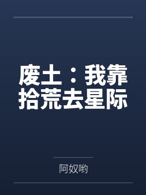 废土:我靠拾荒去星际 废土:我靠拾荒去星际