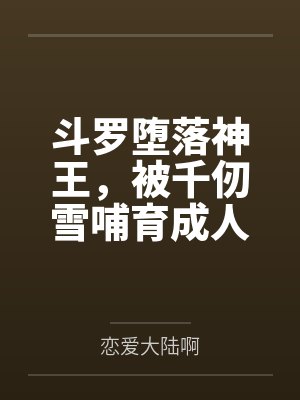 斗罗堕落神王，被千仞雪哺育成人