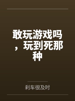 敢玩游戏吗，玩到死那种