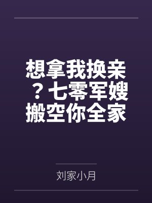 想拿我换亲？七零军嫂搬空你全家