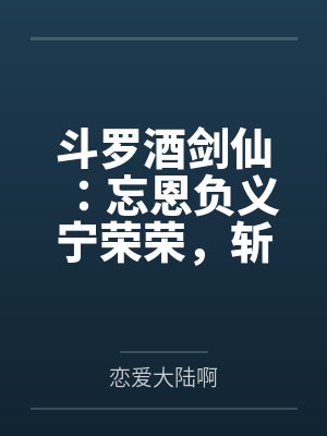斗罗酒剑仙：忘恩负义宁荣荣，斩