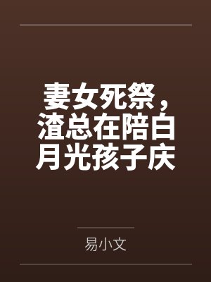 妻女死祭，渣总在陪白月光孩子庆生