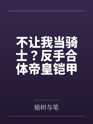 不让我当骑士?反手合体帝皇铠甲 不让我当骑士?反手合体帝皇铠甲