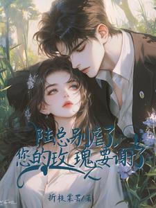 陆总别虐了,您的玫瑰要谢了 陆总别虐了,您的玫瑰要谢了