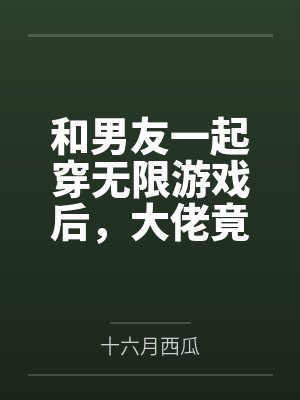 和男友一起穿无限游戏后，大佬竟是我自己穿无限游戏，我开挂了