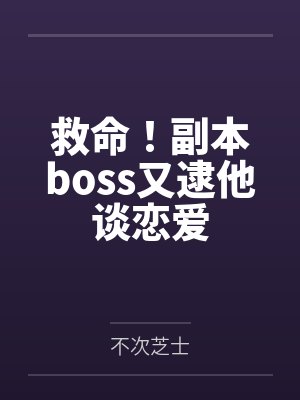 救命!副本boss又逮他谈恋爱 救命!副本boss又逮他谈恋爱
