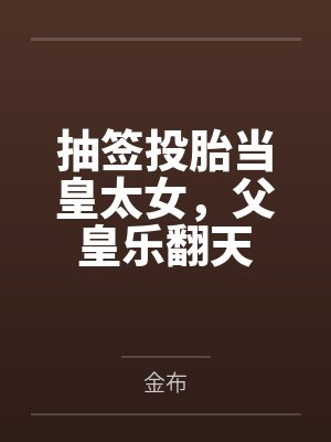 抽签投胎当皇太女,父皇乐翻天 抽签投胎当皇太女,父皇乐翻天