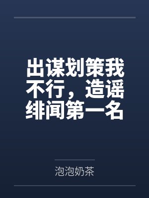 出谋划策我不行,造谣绯闻第一名 出谋划策我不行,造谣绯闻第一名