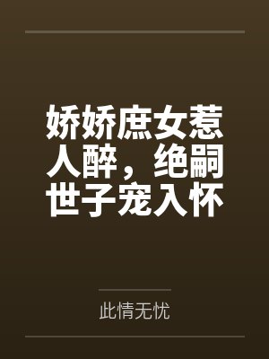 娇娇庶女惹人醉，绝嗣世子宠入怀