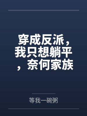 穿成反派,我只想躺平,奈何家族太逆天 穿成反派,我只想躺平,奈何家族太逆天