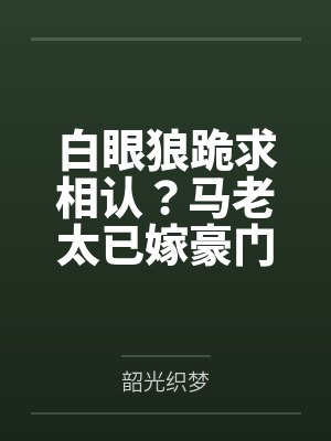 白眼狼跪求相认?马老太已嫁豪门 白眼狼跪求相认?马老太已嫁豪门