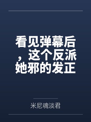 看见弹幕后,这个反派她邪的发正 看见弹幕后,这个反派她邪的发正