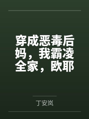 穿成恶毒后妈,我霸凌全家,欧耶 穿成恶毒后妈,我霸凌全家,欧耶