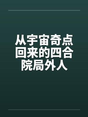 从宇宙奇点回来的四合院局外人 从宇宙奇点回来的四合院局外人