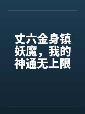 丈六金身镇妖魔,我的神通无上限 丈六金身镇妖魔,我的神通无上限