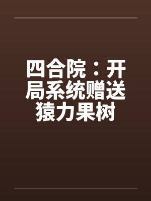 四合院:开局系统赠送猿力果树 四合院:开局系统赠送猿力果树