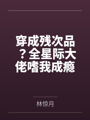 穿成残次品？全星际大佬嗜我成瘾