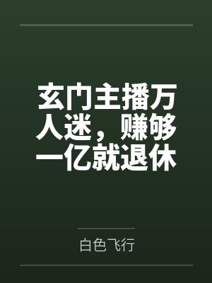 玄门主播万人迷,赚够一亿就退休 玄门主播万人迷,赚够一亿就退休